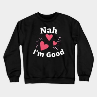 Nah I'm Good - Funny Anti Valentine's Day- Singles Day Gifts Crewneck Sweatshirt